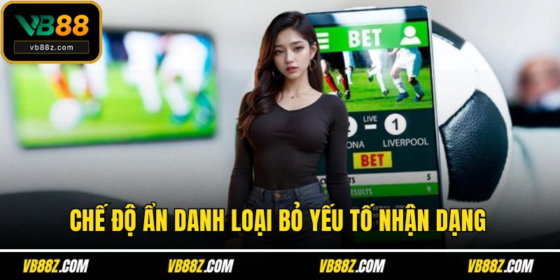 Chế độ ẩn danh loại bỏ yếu tố nhận dạng