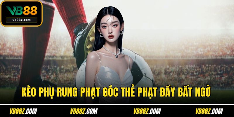 Kèo phụ rung phạt góc thẻ phạt đầy bất ngờ