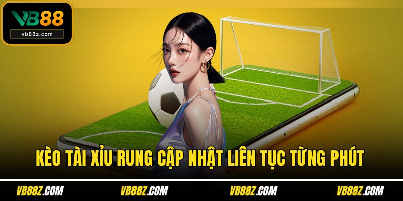 Kèo tài xỉu rung cập nhật liên tục từng phút