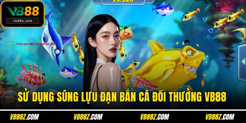 Sử dụng súng lựu đạn bắn cá đổi thưởng VB88