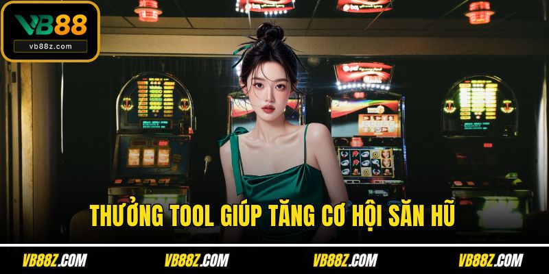Thưởng tool giúp tăng cơ hội săn hũ