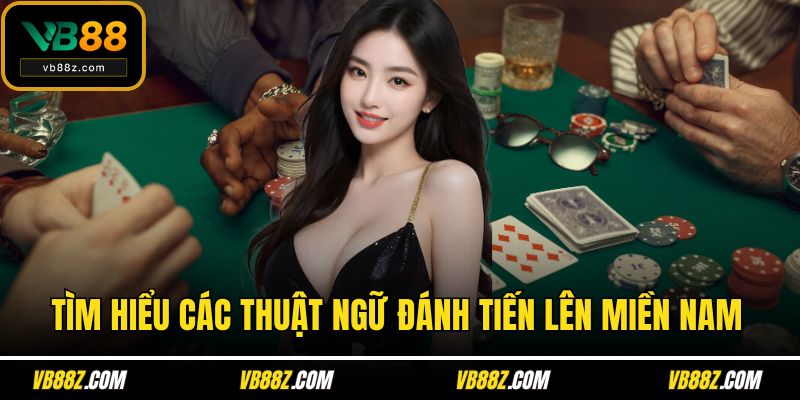Tìm hiểu các thuật ngữ đánh tiến lên miền Nam