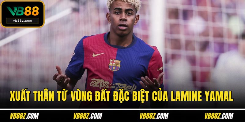 Xuất thân từ vùng đất đặc biệt của Lamine Yamal